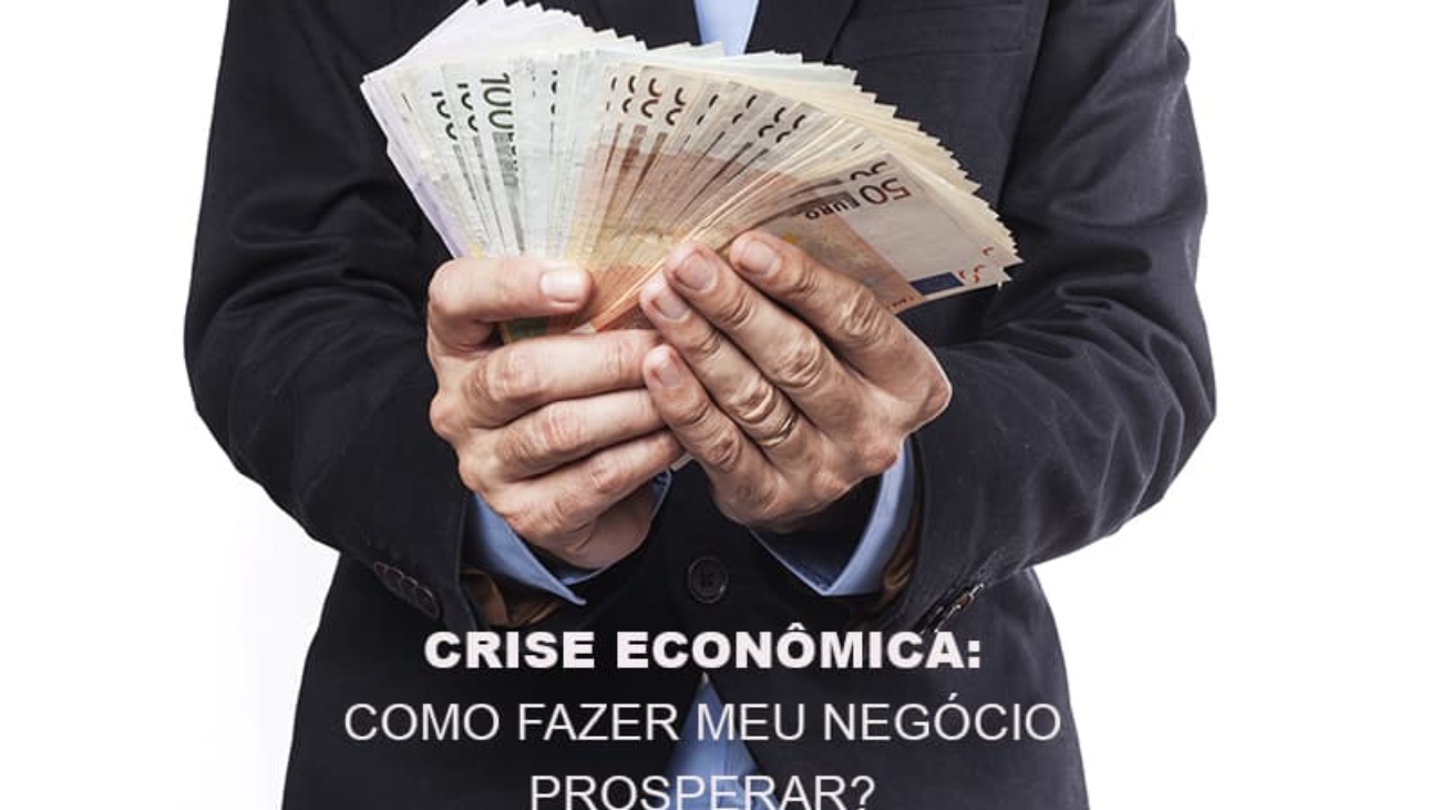 Crise Economica Como Fazer Meu Negocio Prosperar - Notícias e Artigos Contábeis