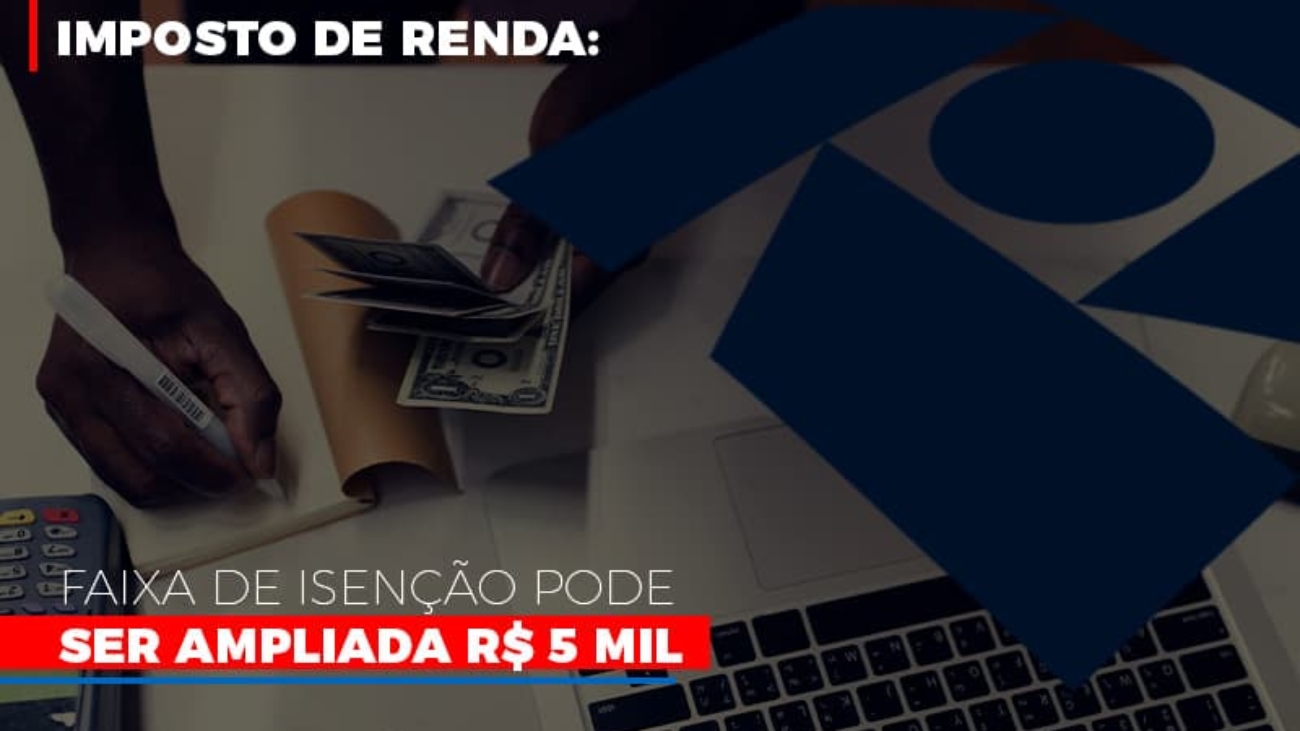 Imposto De Renda Faixa De Isencao Pode Ser Ampliada R 5 Mil - Notícias e Artigos Contábeis